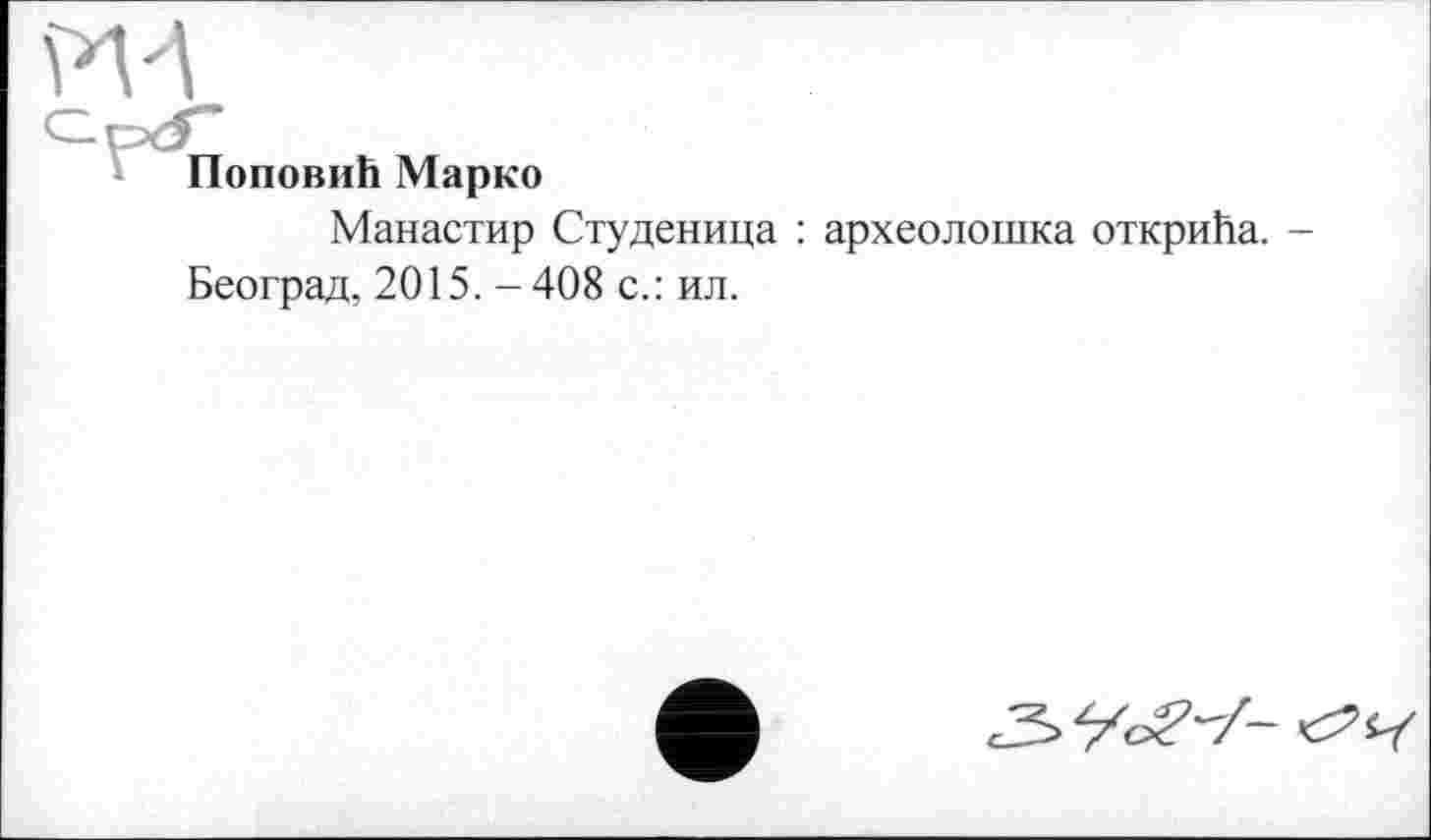 ﻿И 4
Поповић Марко
Манастир Студеница : археолошка открића. Београд, 2015. - 408 с.: ил.